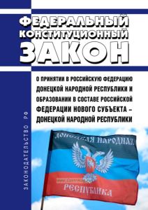 О принятии в Российскую Федерацию Донецкой Народной Республики и образовании в составе Российской Федерации нового субъекта - Донецкой Народной Республики. Федеральный конституционный закон от 04.10.2022 N 5-ФКЗ 2025 год. Последняя редакция