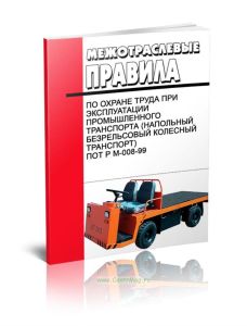 Межотраслевые правила по охране труда при эксплуатации промышленного транспорта (напольный безрельсовый колесный транспорт). ПОТ Р М-008-99