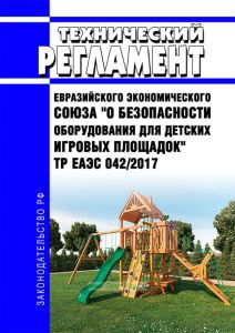 ТР ЕАЭС 042/2017 Технический регламент Евразийского экономического союза "О безопасности оборудования для детских игровых площадок" 2025 год. Последняя редакция