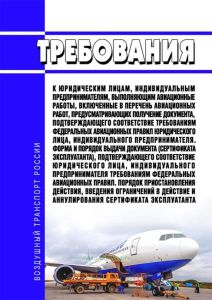 Требования к юридическим лицам, индивидуальным предпринимателям, выполняющим авиационные работы, включенные в перечень авиационных работ, предусматривающих получение документа, подтверждающего соответствие требованиям федеральных авиационных правил юридического лица, индивидуального предпринимателя. Форма и порядок выдачи документа (сертификата эксплуатанта), подтверждающего соответствие юридическ