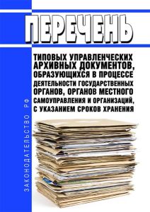 Перечень типовых управленческих архивных документов, образующихся в процессе деятельности государственных органов, органов местного самоуправления и организаций, с указанием сроков их хранения 2025 год. Последняя редакция
