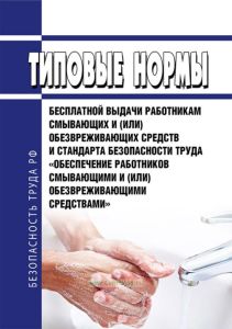 Типовые нормы бесплатной выдачи работникам смывающих и (или) обезвреживающих средств и стандарт безопасности труда "Обеспечение работников смывающими и (или) обезвреживающими средствами" 2025 год. Последняя редакция