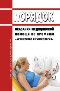 Порядок оказания медицинской помощи по профилю "акушерство и гинекология" (за исключением использования вспомогательных репродуктивных технологий и искусственного прерывания беременности) 2025 год. Последняя редакция