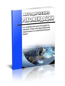 Методические рекомендации по разработке инструкций по охране труда при выполнении сварочных и газорезательных работ. Сборник типовых инструкций