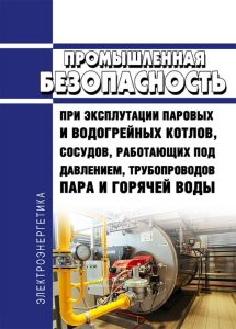 Промышленная безопасность при эксплуатации паровых и водогрейных котлов, сосудов, работающих под давлением, трубопроводов пара и горячей воды 2025 год. Последняя редакция