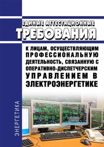 Единые аттестационные требования и порядок аттестации лиц, осуществляющих профессиональную деятельность, связанную с оперативно-диспетчерским управлением в электроэнергетике