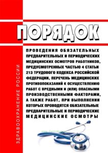 Порядок проведения обязательных предварительных и периодических медицинских осмотров работников, предусмотренных частью 4 статьи 213 Трудового кодекса Российской Федерации, Перечень медицинских противопоказаний к осуществлению работ с вредными и (или) опасными производственными факторами, а также работ, при выполнении которых проводятся обязательные предварительные и периодические медицинские осмо