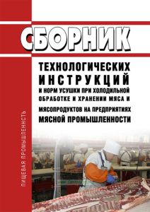 Сборник технологических инструкций и норм усушки при холодильной обработке и хранении мяса и мясопродуктов на предприятиях мясной промышленности 2025 год. Последняя редакция
