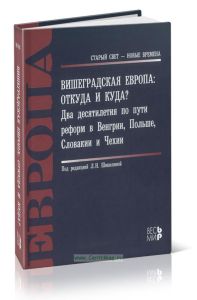 Вишеградская Европа: откуда и куда? Два десятилетия по пути реформ в Венгрии, Польше, Словакии и Чехии