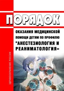 Порядок оказания медицинской помощи детям по профилю "анестезиология и реаниматология" 2026 год. Последняя редакция