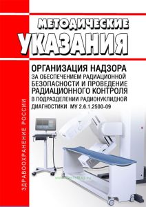 МУ 2.6.1.2500-09 Организация надзора за обеспечением радиационной безопасности и проведение радиационного контроля в подразделении радионуклидной диагностики 2026 год. Последняя редакция
