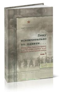 Пишу исключительно по памяти... Командиры Красной Армии о катастрофе первых дней Великой Отечественной войны. В 2 т. Том 1