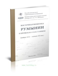 Восточная политика Румынии в прошлом и настоящем (конец XIX - начало XXI вв.): сборник докладов международной научной конференции