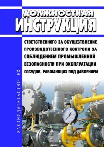 Должностная инструкция ответственного за осуществление производственного контроля за соблюдением промышленной безопасности при эксплуатации сосудов, работающих под давлением