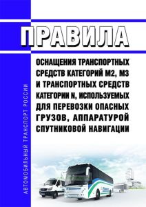 Правила оснащения транспортных средств категорий М2, М3 и транспортных средств категории N, используемых для перевозки опасных грузов, аппаратурой спутниковой навигации 2025 год. Последняя редакция