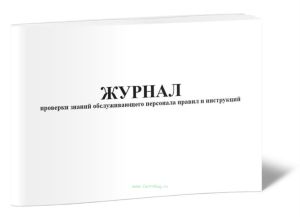 Журнал проверки знаний обслуживающего персонала правил и инструкций