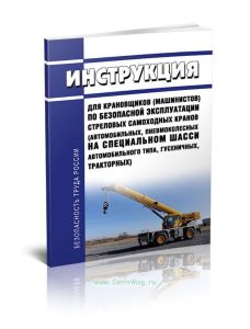 Инструкция для крановщиков (машинистов) по безопасной эксплуатации стреловых самоходных кранов (автомобильных, пневмоколесных на специальном шасси автомобильного типа, гусеничных, тракторных)