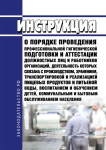 Инструкция о порядке проведения профессиональной гигиенической подготовки и аттестации должностных лиц и работников организаций, деятельность которых связана с производством, хранением, транспортировкой и реализацией пищевых продуктов и питьевой воды, воспитанием и обучением детей, коммунальным и бытовым обслуживанием населения 2026 год. Последняя редакция