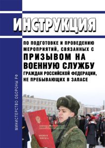 Инструкция по подготовке и проведению мероприятий, связанных с призывом на военную службу граждан РФ, не пребывающих в запасе