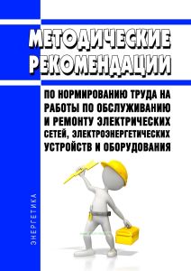 Методические рекомендации по нормированию труда на работы по обслуживанию и ремонту электрических сетей, электроэнергетических устройств и оборудования