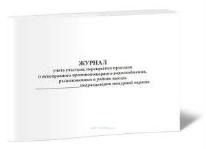 Журнал учета участков, перекрытых проездов и неисправного противопожарного водоснабжения, расположенных в районе выезда подразделения пожарной охраны
