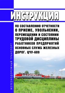 ЦЧУ-609 Инструкция по составлению отчетности о приеме, увольнении, перемещении и состоянии трудовой дисциплины работников предприятий основных служб железных дорог