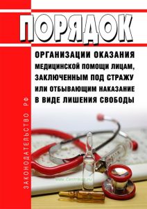 Порядок организации оказания медицинской помощи лицам, заключенным под стражу или отбывающим наказание в виде лишения свободы 2025 год. Последняя редакция