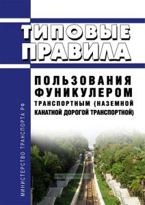 Типовые правила пользования фуникулером транспортным (наземной канатной дорогой транспортной) 2025 год. Последняя редакция