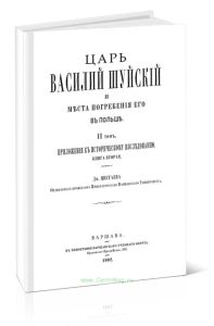 Царь Василий Шуйский и места погребения его в Польше. II том. Приложения к историческому исследованию. Книга вторая