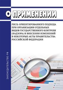 О применении риск-ориентированного подхода при организации отдельных видов государственного контроля (надзора) и внесении изменений в некоторые акты Правительства Российской Федерации 2025 год. Последняя редакция