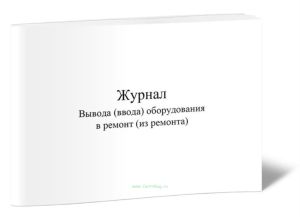 Журнал вывода (ввода) оборудования в ремонт (из ремонта)