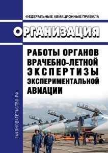 Федеральные авиационные правила "Организация работы органов врачебно-летной экспертизы экспериментальной авиации" 2025 год. Последняя редакция