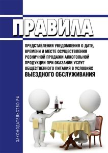 Правила представления уведомления о дате, времени и месте осуществления розничной продажи алкогольной продукции при оказании услуг общественного питания в условиях выездного обслуживания 2025 год. Последняя редакция