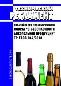 ТР ЕАЭС 047/2018 Технический регламент Евразийского экономического союза "О безопасности алкогольной продукции" 2025 год. Последняя редакция