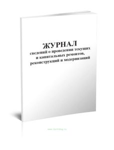 Журнал сведений о проведении текущих и капитальных ремонтов, реконструкций и модернизаций