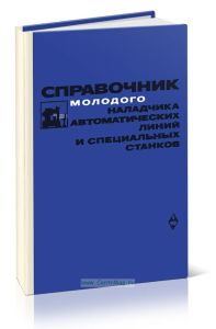 Справочник молодого наладчика автоматических линий и специальных станков