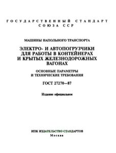 ГОСТ 27270-87 Машины напольного транспорта. Электро- и автопогрузчики для работы в контейнерах и крытых железнодорожных вагонах. Основные параметры и технические требования 2026 год. Последняя редакция