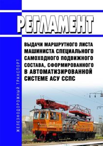 Регламент выдачи маршрутного листа машиниста специального самоходного подвижного состава, сформированного в автоматизированной системе АСУ ССПС 2025 год. Последняя редакция