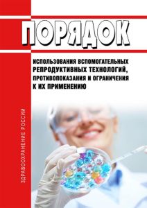 Порядок использования вспомогательных репродуктивных технологий, противопоказания и ограничения к их применению 2025 год. Последняя редакция