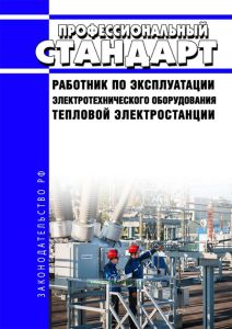 Профессиональный стандарт "Работник по эксплуатации электротехнического оборудования тепловой электростанции" 2025 год. Последняя редакция