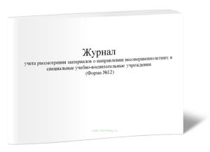 Журнал учета рассмотрения материалов о направлении несовершеннолетних в специальные учебно-воспитательные учреждения (Форма №12)