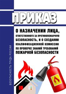Приказ о назначении лица, ответственного за противопожарную безопасность, и о создании квалификационной комиссии по проверке знаний требований пожарной безопасности