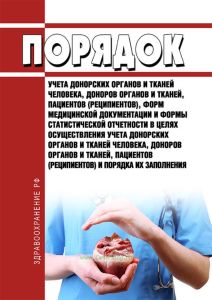 Порядок учета донорских органов и тканей человека, доноров органов и тканей, пациентов (реципиентов), форм медицинской документации и формы статистической отчетности в целях осуществления учета донорских органов и тканей человека, доноров органов и тканей, пациентов (реципиентов) и порядка их заполнения 2026 год. Последняя редакция