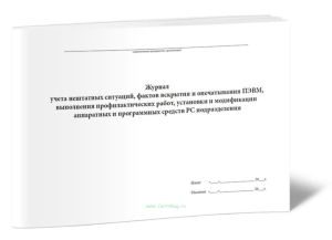 Журнал учета нештатных ситуаций, фактов вскрытия и опечатывания ПЭВМ, выполнения профилактических работ, установки и модификации аппаратных и программ