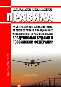 Правила расследования авиационных происшествий и авиационных инцидентов с государственными воздушными судами в Российской Федерации 2025 год. Последняя редакция