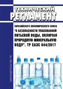 ТР ЕАЭС 044/2017 Технический регламент Евразийского экономического союза "О безопасности упакованной питьевой воды, включая природную минеральную воду" 2025 год. Последняя редакция