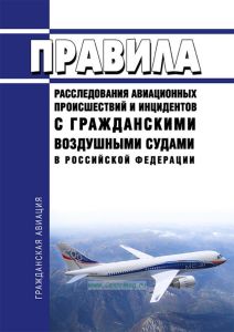 Правила расследования авиационных происшествий и инцидентов с гражданскими воздушными судами в Российской Федерации 2026 год. Последняя редакция