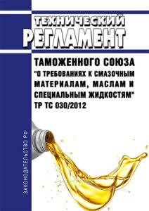 ТР ТС 030/2012 Технический регламент Таможенного союза "О требованиях к смазочным материалам, маслам и специальным жидкостям" 2025 год. Последняя редакция
