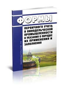 Формы первичного учета в винодельческой промышленности и указания о порядке их применения и заполнения 2025 год. Последняя редакция