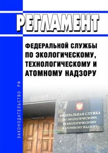 Регламент Федеральной службы по экологическому, технологическому и атомному надзору 2025 год. Последняя редакция